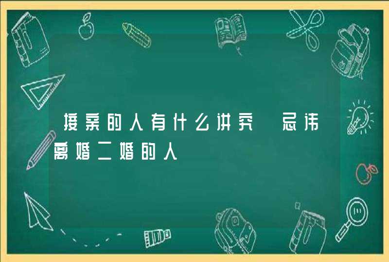 接亲的人有什么讲究 忌讳离婚二婚的人